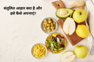 संतुलित आहार क्या है और इसे कैसे अपनाएं?
