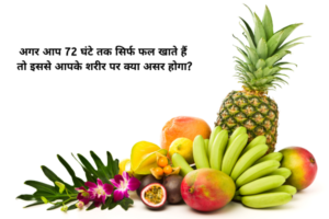 अगर आप 72 घंटे तक सिर्फ फल खाते हैं तो इससे आपके शरीर पर क्या असर होगा?