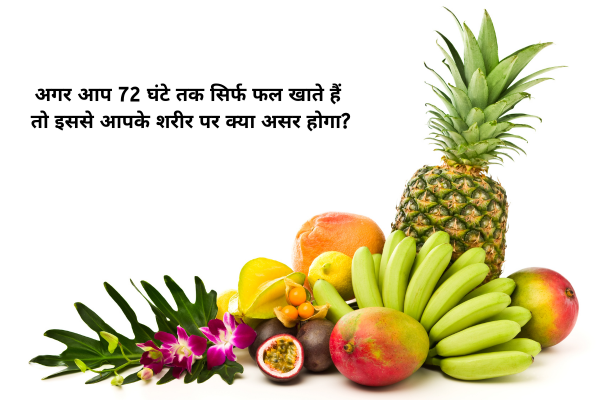 अगर आप 72 घंटे तक सिर्फ फल खाते हैं तो इससे आपके शरीर पर क्या असर होगा?