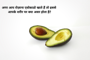 अगर आप रोज़ाना एवोकाडो खाते हैं तो इससे आपके शरीर पर क्या असर होता है?