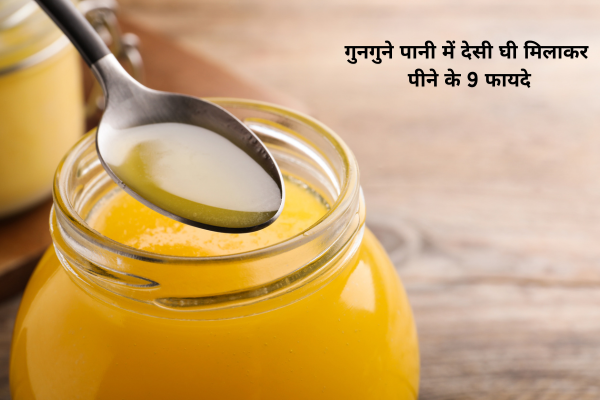 गुनगुने पानी में देसी घी मिलाकर पीने के 9 फायदे