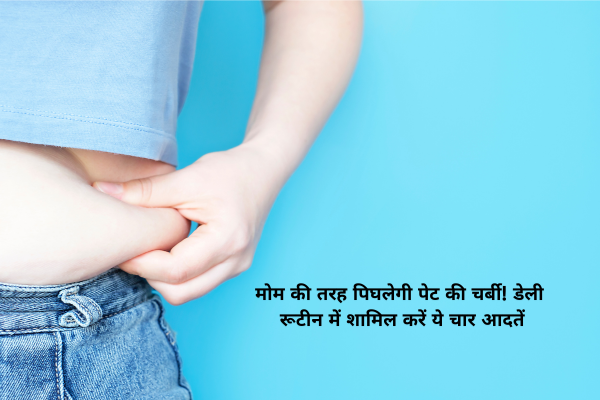 मोम की तरह पिघलेगी पेट की चर्बी! डेली रूटीन में शामिल करें ये चार आदतें