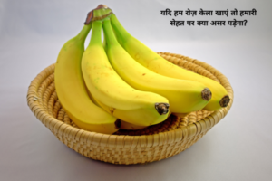 यदि हम रोज केला (Banana) खाये तो इससे हमारे सेहत पर क्या असर पड़ेगा ?