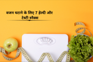 वजन घटाने के लिए 7 हेल्दी और टेस्टी स्नैक्स
