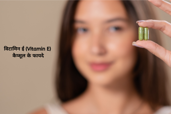 विटामिन ई (Vitamin E) कैप्सूल के फायदे