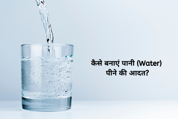 कैसे बनाएं पानी (Water) पीने की आदत?