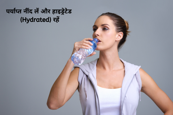 पर्याप्त नींद लें और हाइड्रेटेड (Hydrated) रहें